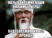 Называйте мне ваши любимые игры Будет время, я их все пройду!