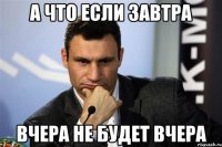 А что если завтра Вчера не будет вчера