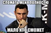 сломать меня полностю мало кто сможет