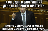 А сегодня,в завтрашний день,не все могут смотреть. Вернее смотреть могут не только лишь все,мало кто может это делать.