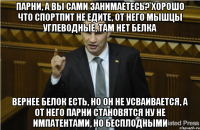 Парни, а вы сами занимаетесь? Хорошо что спортпит не едите, от него мышцы углеводные, там нет белка вернее белок есть, но он не усваивается, а от него парни становятся ну не импатентами, но бесплодными