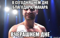 В сегодняшнем дне благодарю Макара Вчерашнем дне