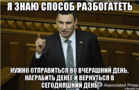 я знаю способ разбогатеть нужно отправиться во вчерашний день, награбить денег и вернуться в сегодняшний день