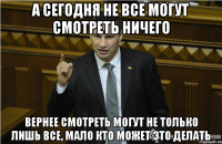 А сегодня не все могут смотреть ничего вернее смотреть могут не только лишь все, мало кто может это делать