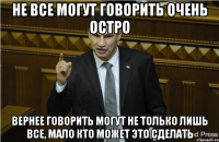 Не все могут говорить очень остро Вернее говорить могут не только лишь все, мало кто может это сделать