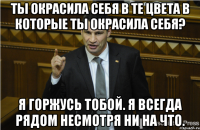 ты окрасила себя в те цвета в которые ты окрасила себя? Я горжусь тобой. Я всегда рядом несмотря ни на что.