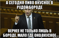 а сегодня пиво вкусное в рудой бороде вернее не только лишь в бороде, мало где оно вкусное