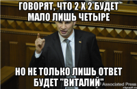 Говорят, что 2 х 2 будет мало лишь четыре Но не только лишь ответ будет "Виталий"