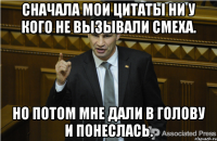 Сначала мои цитаты ни у кого не вызывали смеха. Но потом мне дали в голову и понеслась.