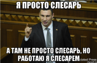 Я просто слесарь А там не просто слесарь, но работаю я слесарем