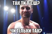 Так ти п'єш? Чи тільки так?