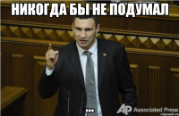 Никогда бы не подумал ...