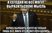 а сегодня не все могут выразить свою мысль вернее выразить могут не только лишь все, мало кто может это сделать