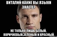 виталий какие вы языки знаете? не только лишь белый, коричневый,зеленый и красный