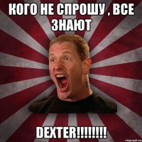 КОГО НЕ СПРОШУ , ВСЕ ЗНАЮТ DEXTER!!!!!!!!