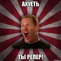 ахуеть ты репер!