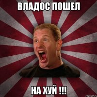 Владос Пошел НА ХУЙ !!!