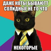 даже коты бываютт солидные не то что некоторые