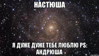 настюша я дуже дуже тебе люблю ps: андрюша