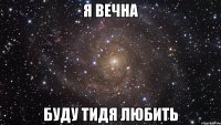 я вечна буду тидя любить