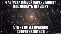 4 августа любой парень может поцеловать девушку А та не имеет правило сопротивляться