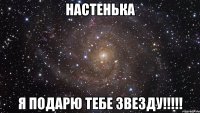 Настенька я подарю тебе звезду!!!!!