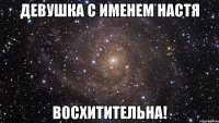 Девушка с именем Настя Восхитительна!