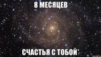 8 месяцев счастья с тобой*