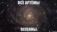 Все артёмы Охуенны