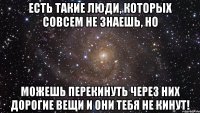 Есть такие люди, которых совсем не знаешь, но можешь перекинуть через них дорогие вещи и они тебя не кинут!