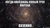 Когда находишь новый трек Мирона Охуенно