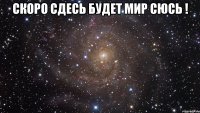 Скоро сдесь будет мир Сюсь ! 