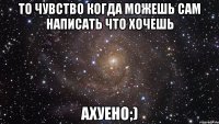 То чувство когда можешь сам написать что хочешь Ахуено;)