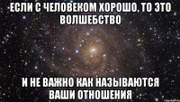 если с человеком хорошо, то это волшебство и не важно как называются ваши отношения