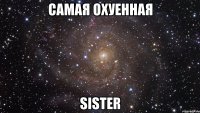 Самая охуенная sister