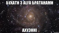 Бухати з ALFA братанами Ахуэнні