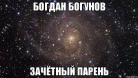 БОГДАН БОГУНОВ ЗАЧЁТНЫЙ ПАРЕНЬ