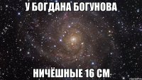 У БОГДАНА БОГУНОВА НИЧЁШНЫЕ 16 СМ