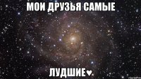 Мои друзья самые Лудшие♥