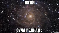 Женя Суча редкая :*