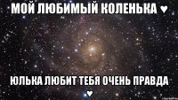 Мой любимый Коленька ♥ Юлька любит тебя очень правда ♥