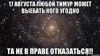 17 августа любой Тимур может выебать кого угодно Та не в праве отказаться!!