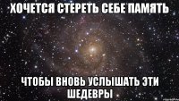 хочется стереть себе память чтобы вновь услышать эти шедевры