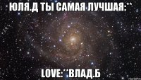 Юля.Д ты самая лучшая:** love:**Влад.Б