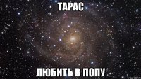 тарас любить в попу