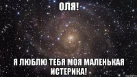 Оля! Я люблю тебя моя Маленькая истерика!