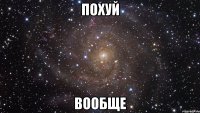 ПОХУЙ ВООБЩЕ