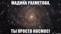 Мадина Рахметова, ты просто космос!