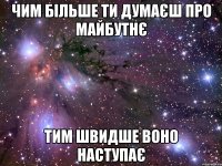 Чим більше ти думаєш про майбутнє тим швидше воно наступає