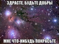 Здрасте. Будьте добры Мне что-нибудь покрасьте